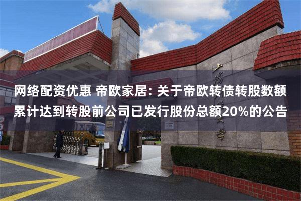 网络配资优惠 帝欧家居: 关于帝欧转债转股数额累计达到转股前公司已发行股份总额20%的公告