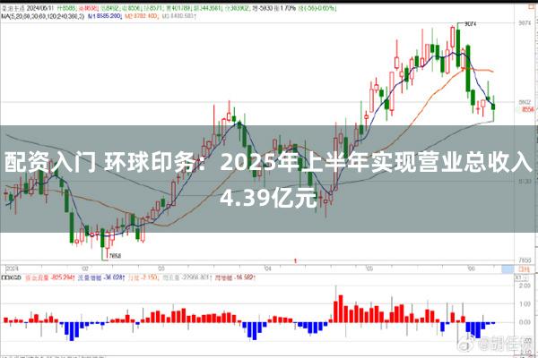 配资入门 环球印务：2025年上半年实现营业总收入4.39亿元