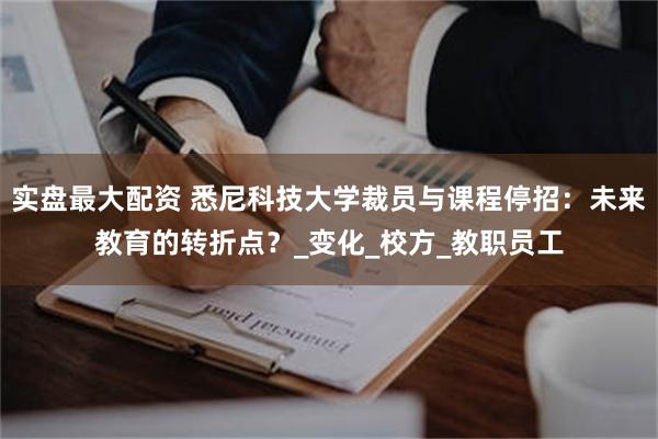 实盘最大配资 悉尼科技大学裁员与课程停招：未来教育的转折点？_变化_校方_教职员工