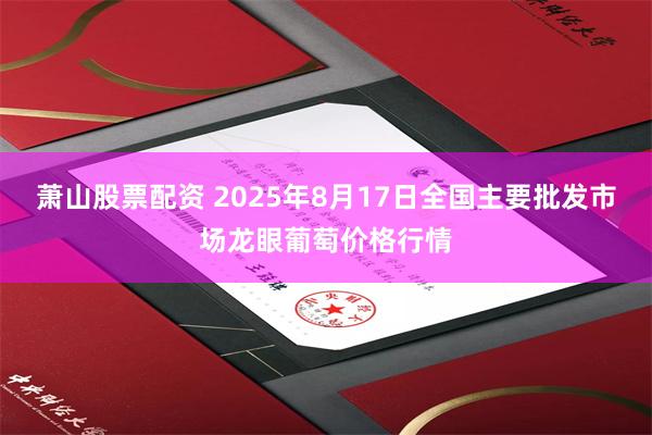 萧山股票配资 2025年8月17日全国主要批发市场龙眼葡萄价格行情