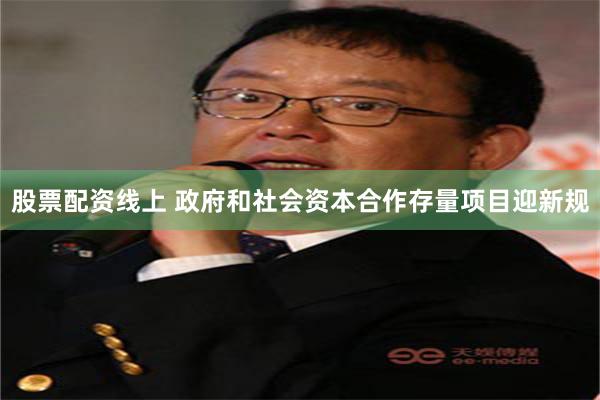 股票配资线上 政府和社会资本合作存量项目迎新规