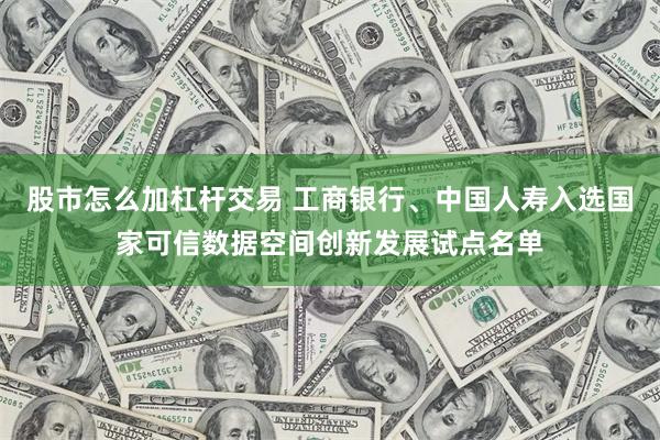 股市怎么加杠杆交易 工商银行、中国人寿入选国家可信数据空间创新发展试点名单